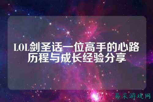 LOL剑圣话一位高手的心路历程与成长经验分享