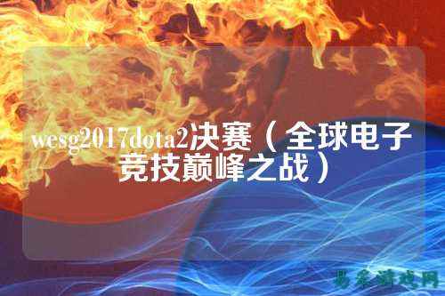 wesg2017dota2决赛(全球电子竞技巅峰之战)