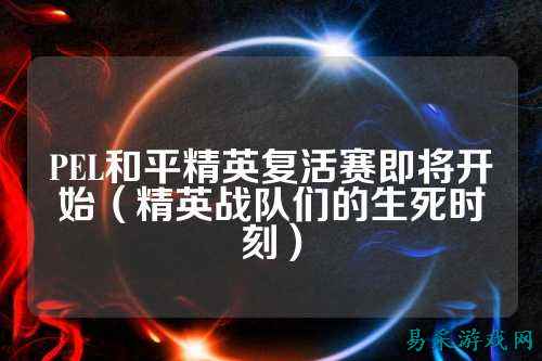 PEL和平精英复活赛即将开始(精英战队们的生死时刻)