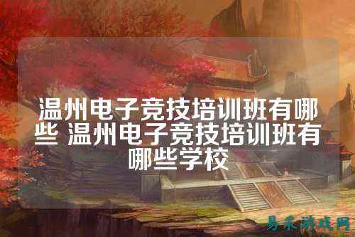 温州电子竞技培训班有哪些 温州电子竞技培训班有哪些学校