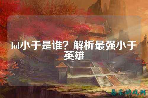 lol小于是谁？解析最强小于英雄