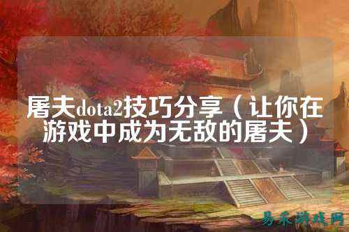 屠夫dota2技巧分享（让你在游戏中成为无敌的屠夫）