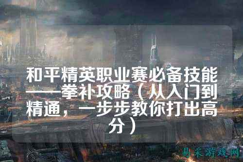 和平精英职业赛必备技能——拳补攻略（从入门到精通，一步步教你打出高分）