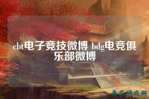 cbt电子竞技微博 bdg电竞俱乐部微博