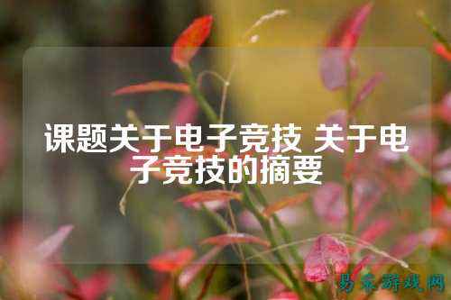 课题关于电子竞技 关于电子竞技的摘要