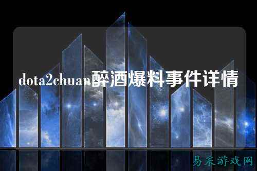 dota2chuan醉酒爆料事件详情