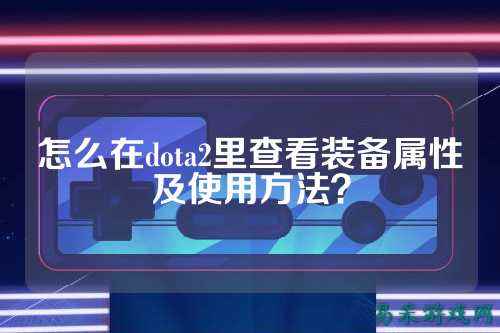 怎么在dota2里查看装备属性及使用方法？