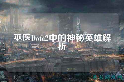 巫医Dota2中的神秘英雄解析