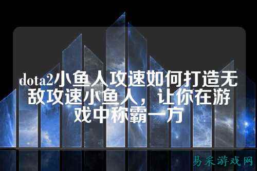 dota2小鱼人攻速如何打造无敌攻速小鱼人,让你在游戏中称霸一方