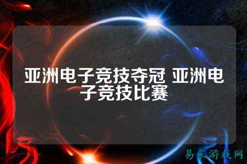 亚洲电子竞技夺冠 亚洲电子竞技比赛