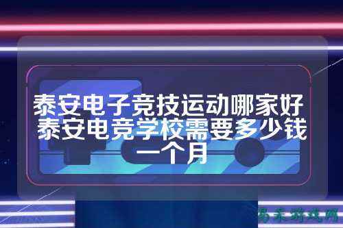 泰安电子竞技运动哪家好 泰安电竞学校需要多少钱一个月