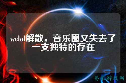 welol解散,音乐圈又失去了一支独特的存在