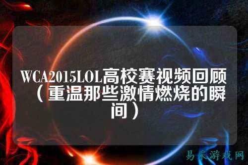 WCA2015LOL高校赛视频回顾(重温那些激情燃烧的瞬间)