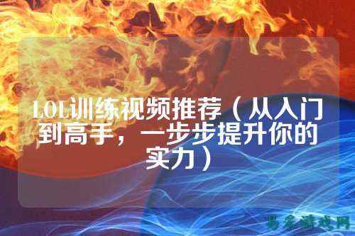 LOL训练视频推荐(从入门到高手,一步步提升你的实力)