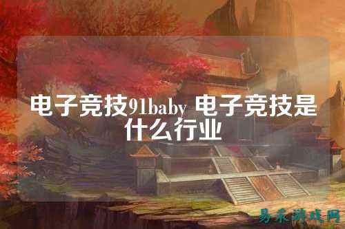电子竞技91baby 电子竞技是什么行业
