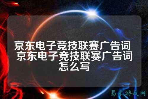 京东电子竞技联赛广告词 京东电子竞技联赛广告词怎么写