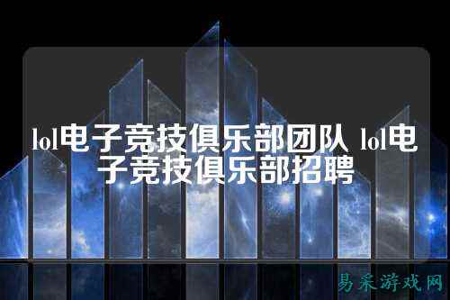 lol电子竞技俱乐部团队 lol电子竞技俱乐部招聘