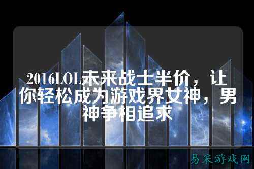 2016LOL未来战士半价，让你轻松成为游戏界女神，男神争相追求