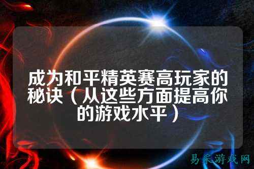 成为和平精英赛高玩家的秘诀（从这些方面提高你的游戏水平）