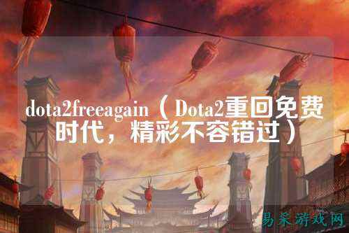 dota2freeagain（Dota2重回免费时代，精彩不容错过）