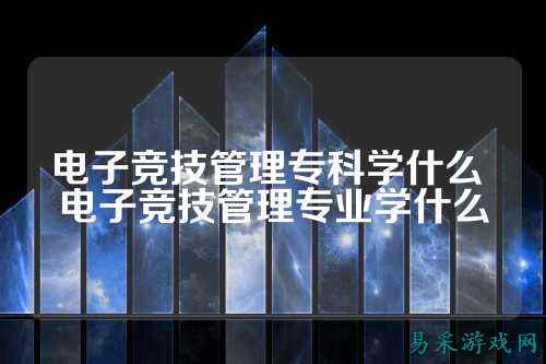 电子竞技管理专科学什么 电子竞技管理专业学什么