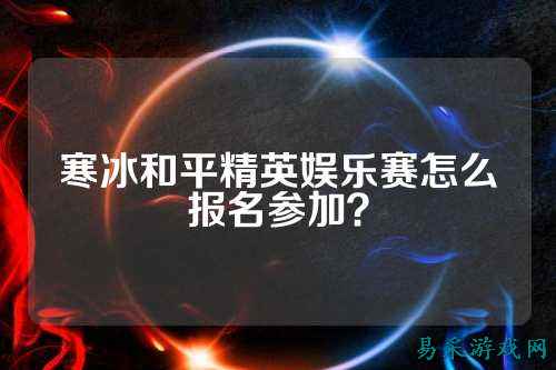 寒冰和平精英娱乐赛怎么报名参加？