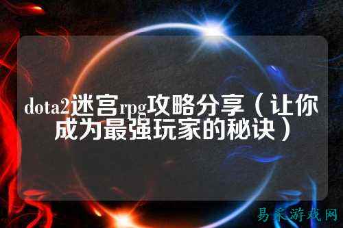 dota2迷宫rpg攻略分享（让你成为最强玩家的秘诀）