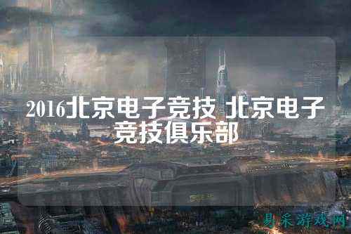 2016北京电子竞技 北京电子竞技俱乐部