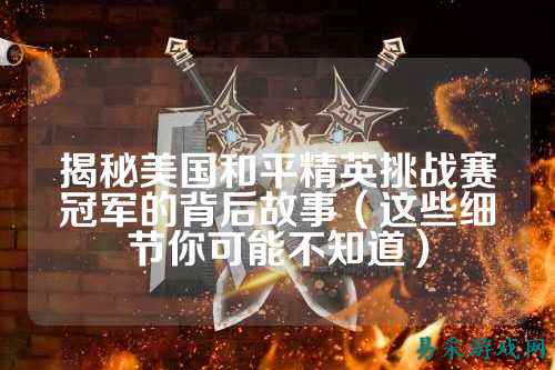 揭秘美国和平精英挑战赛冠军的背后故事（这些细节你可能不知道）
