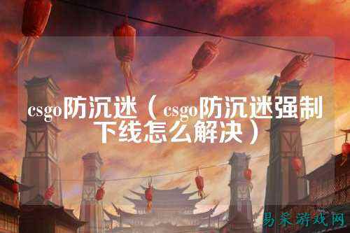 csgo防沉迷（csgo防沉迷强制下线怎么解决）