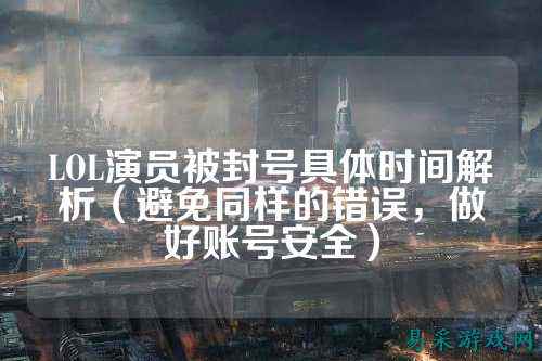 LOL演员被封号具体时间解析（避免同样的错误，做好账号安全）