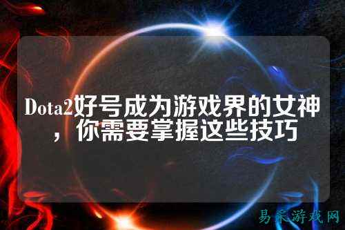 Dota2好号成为游戏界的女神，你需要掌握这些技巧