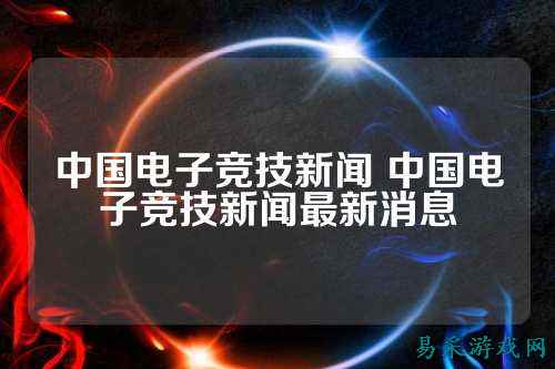 中国电子竞技新闻 中国电子竞技新闻最新消息