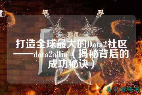 打造全球最大的Dota2社区——dota2allin（揭秘背后的成功秘诀）