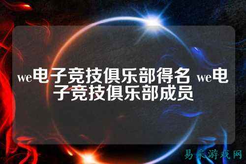 we电子竞技俱乐部得名 we电子竞技俱乐部成员