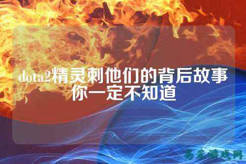 dota2精灵刺他们的背后故事你一定不知道