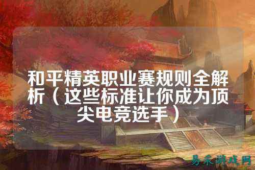 和平精英职业赛规则全解析（这些标准让你成为顶尖电竞选手）