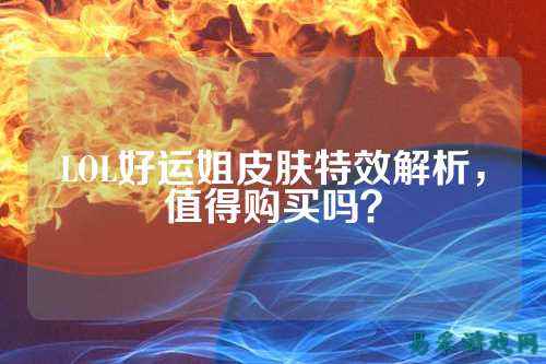 LOL好运姐皮肤特效解析，值得购买吗？