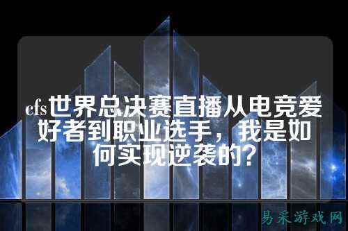 cfs世界总决赛直播从电竞爱好者到职业选手，我是如何实现逆袭的？