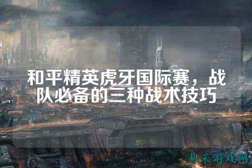 和平精英虎牙国际赛，战队必备的三种战术技巧