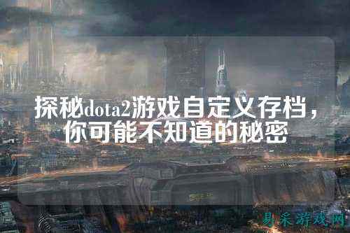 探秘dota2游戏自定义存档，你可能不知道的秘密