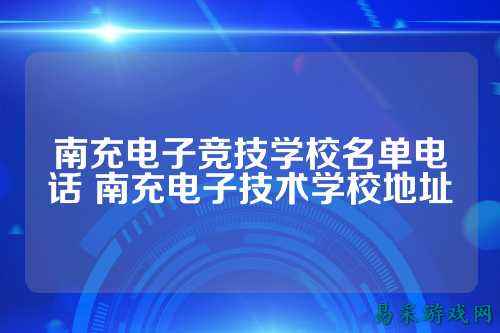 南充电子竞技学校名单电话 南充电子技术学校地址