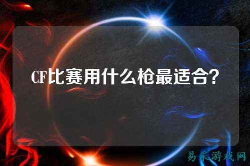 CF比赛用什么枪最适合？