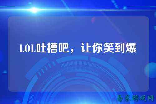 LOL吐槽吧，让你笑到爆
