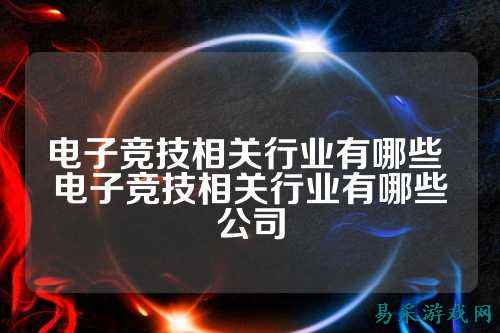 电子竞技相关行业有哪些 电子竞技相关行业有哪些公司