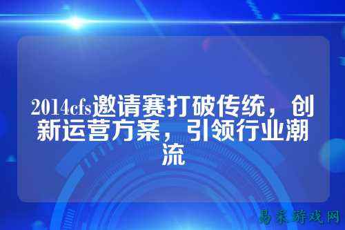 2014cfs邀请赛打破传统,创新运营方案,引领行业潮流