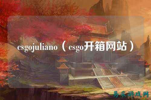 csgojuliano(csgo开箱网站)