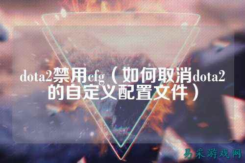 dota2禁用cfg(如何取消dota2的自定义配置文件)