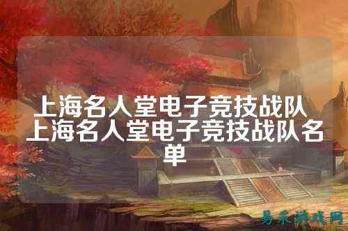 上海名人堂电子竞技战队 上海名人堂电子竞技战队名单