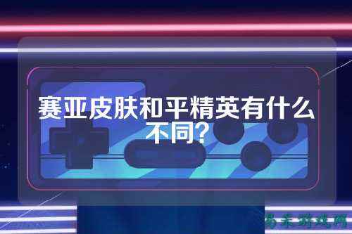 赛亚皮肤和平精英有什么不同？